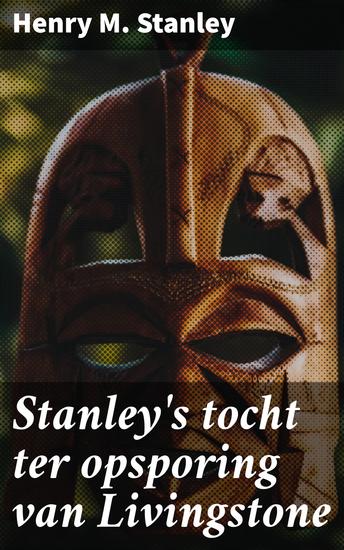 Stanley's tocht ter opsporing van Livingstone - Een reis vol ontdekkingen en ontmoetingen in het Afrikaanse hart - cover