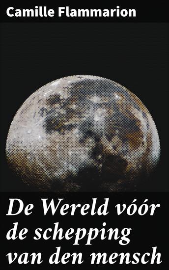 De Wereld vóór de schepping van den mensch - Een poëtische verkenning van de prehistorische aarde en de kosmische oorsprong - cover