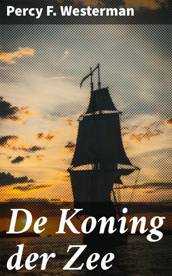 De Koning der Zee - Ontdek de geheimen van piraterij en heldhaftige zeerovers op woeste zeeën - cover