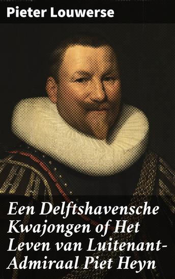 Een Delftshavensche Kwajongen of Het Leven van Luitenant-Admiraal Piet Heyn - Een Zeeheld in Woelig Wateren: Avonturen van Piet Heyn - cover