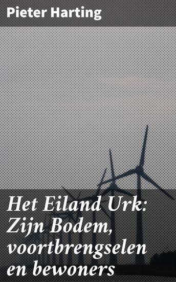 Het Eiland Urk: Zijn Bodem voortbrengselen en bewoners - Verkenningen van Urk: Geografie natuur en cultuur in de 19e eeuw - cover