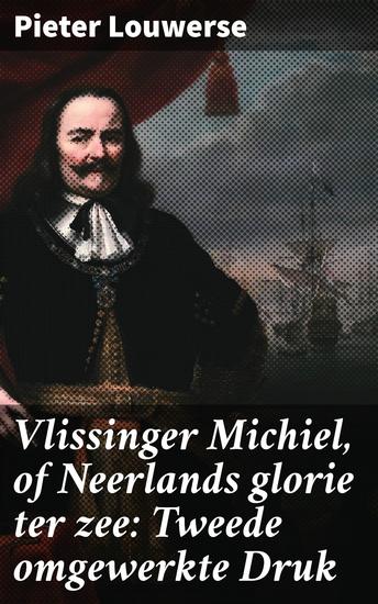 Vlissinger Michiel of Neerlands glorie ter zee: Tweede omgewerkte Druk - Een meeslepende reis door de maritieme geschiedenis van Nederland - cover