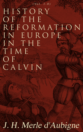 History of the Reformation in Europe in the Time of Calvin (Vol 1-8) - Complete Edition - cover