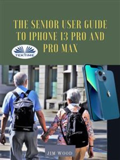 The Senior User Guide To IPhone 13 Pro And Pro Max - The Complete Step-By-Step Manual To Master And Discover All Apple IPhone 13 Pro And Pro Max Tips & T - cover