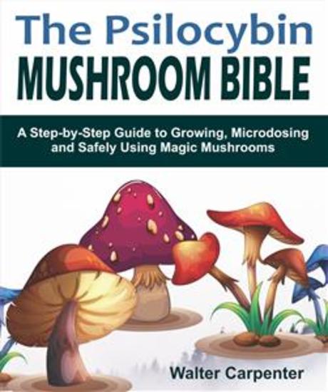 The Psilocybin Mushroom Bible - A Step-by-Step Guide to Growing Microdosing and Safely Using Magic Mushrooms - cover