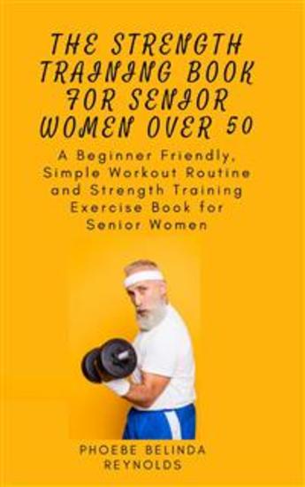 The Strength Training Book for Senior Women Over 50 - A Beginner Friendly Simple Workout Routine and Strength Training Exercise Book for Senior Women - cover