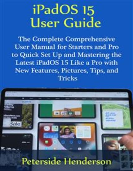 iPadOS 15 User Guide - The Complete Comprehensive User Manual for Starters and Pro to Quick Set Up and Mastering the Latest iPadOS 15 Like a Pro with New Features Pictures Tips and Tricks - cover