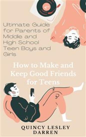 How to Make and Keep Good Friends for Teens - Ultimate Guide for Parents of Middle and High School Teen Boys and Girls - cover