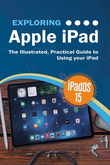 Exploring Apple iPad - iPadOS 15 Edition: The Illustrated Practical Guide to Using your iPad - cover