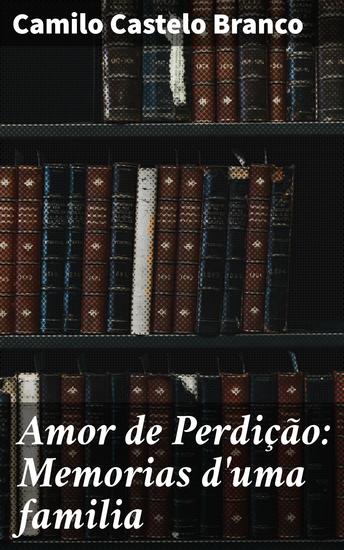 Amor de Perdição: Memorias d'uma familia - Exploração do amor proibido e tragédias familiares no século XIX - cover