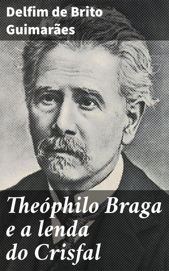 Theóphilo Braga e a lenda do Crisfal - Explorando a lenda do Crisfal e a crítica literária de Theóphilo Braga - cover