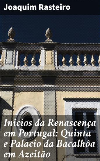 Inicios da Renascença em Portugal: Quinta e Palacio da Bacalhôa em Azeitão - Raízes do Renascimento em Portugal: Arte na Bacalhôa de Azeitão - cover