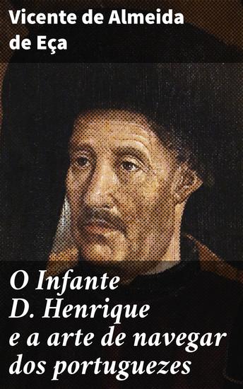 O Infante D Henrique e a arte de navegar dos portuguezes - A epopeia marítima de um visionário e sua influência nos descobrimentos portugueses no século XV - cover