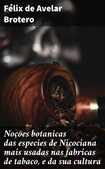 Noções botanicas das especies de Nicociana mais usadas nas fabricas de tabaco e da sua cultura - Descobertas botânicas e cultivo do tabaco: uma análise minuciosa - cover