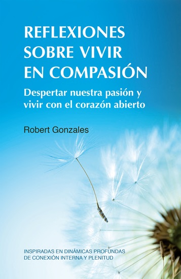 Reflexiones sobre vivir en compasión - Despertar nuestra pasión y vivir con el corazón abierto Inspiradas en dinámicas profundas de conexión interna y plenitud - cover