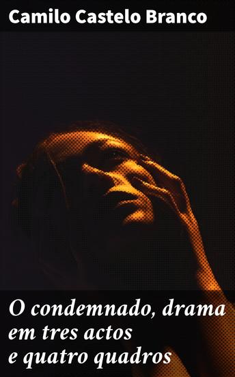 O condemnado drama em tres actos e quatro quadros - Seguido do drama em um acto Como os anjos se vingam - cover