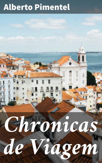 Chronicas de Viagem - Explorando o mundo através das Crônicas de Viagem de Alberto Pimentel - cover