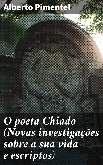 O poeta Chiado (Novas investigações sobre a sua vida e escriptos) - Revelando o legado do poeta Chiado no Romantismo português - cover