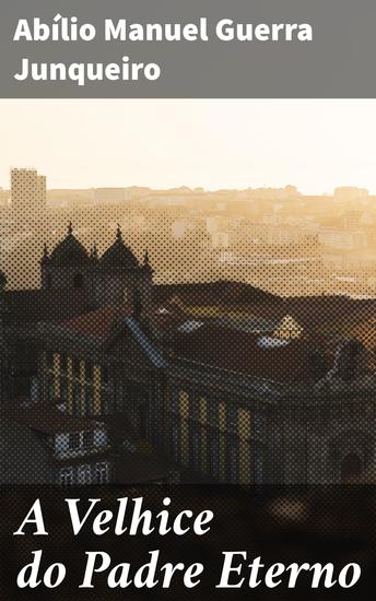 A Velhice do Padre Eterno - Reflexões criticas sobre a sociedade eclesiástica do século XIX em Portugal - cover