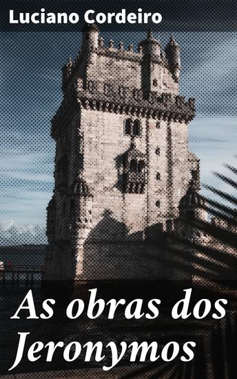 As obras dos Jeronymos - Explorando os segredos arquitetônicos dos Jerônimos - cover