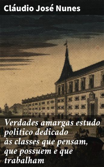 Verdades amargas estudo politico dedicado às classes que pensam que possuem e que trabalham - Reflexões sobre poder desigualdade e pensamento crítico na sociedade brasileira - cover