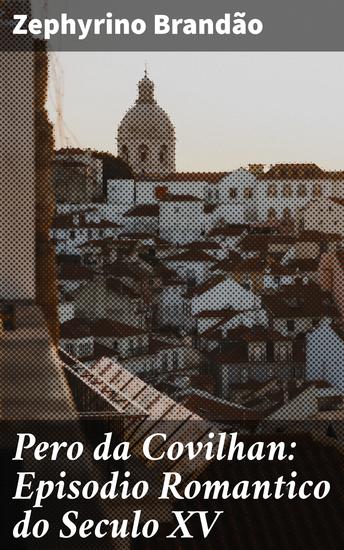 Pero da Covilhan: Episodio Romantico do Seculo XV - Aventuras e descobertas de Pero da Covilhan no século XV - cover