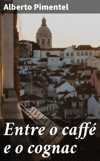 Entre o caffé e o cognac - Reflexões existenciais em uma era de transformações: um mergulho na Belle Époque através da escrita envolvente de Alberto Pimentel - cover