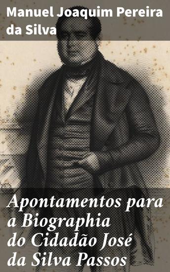 Apontamentos para a Biographia do Cidadão José da Silva Passos - Desvendando a vida e legado de um cidadão notável do século XIX - cover
