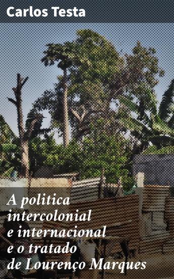 A politica intercolonial e internacional e o tratado de Lourenço Marques - Additamento á influencia europea na Africa - cover