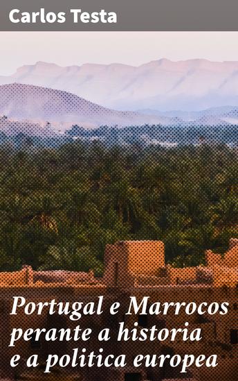 Portugal e Marrocos perante a historia e a politica europea - Fortalecendo as relações entre Portugal e Marrocos na história européia - cover