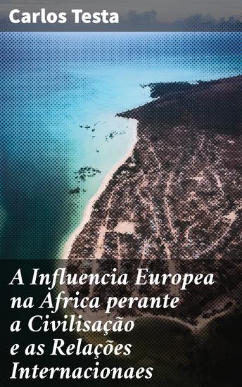 A Influencia Europea na Africa perante a Civilisação e as Relações Internacionaes - Considerações ácerca do tratado de 30 de maio de 1879 denominado de «Lourenço Marques» - cover