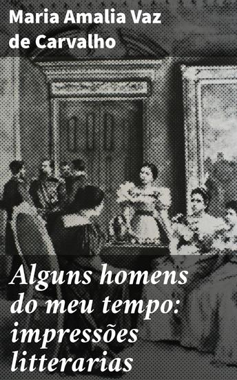 Alguns homens do meu tempo: impressões litterarias - Reflexões literárias sobre os homens influentes do século XIX - cover