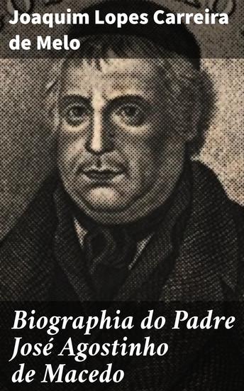Biographia do Padre José Agostinho de Macedo - Seguida d'um catalogo alfabetico de todas as suas obras - cover