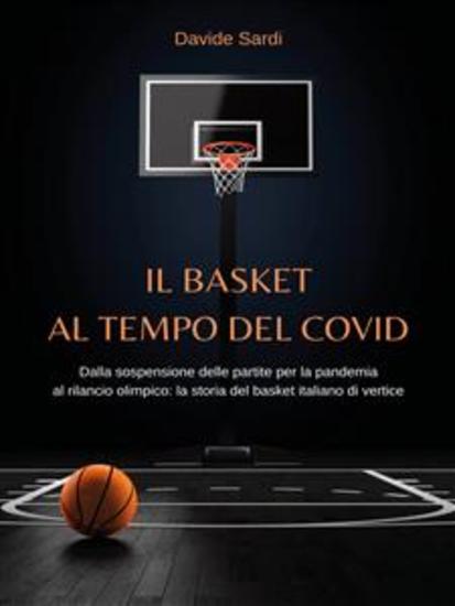 Il basket al tempo del Covid - Dalla sospensione delle partite per la pandemia al rilancio olimpico: la storia del basket italiano di vertice - cover