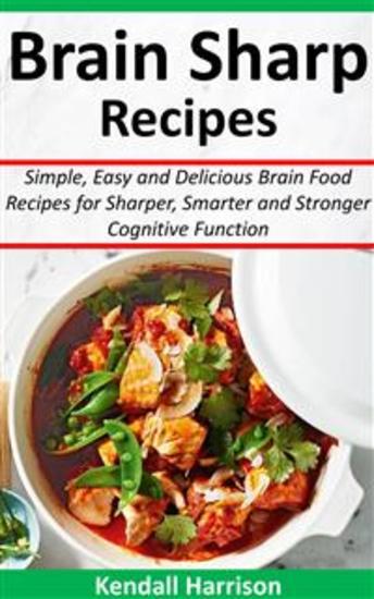 Brain Sharp Recipes - Simple Easy and Delicious Brain Food Recipes for Sharper Smarter and Stronger Cognitive Function - cover