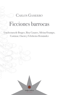 Ficciones barrocas - Una lectura de Borges Bioy Casares Silvina Ocampo Cortázar Onetti y Felisberto Hernández