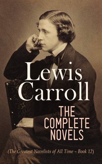 Lewis Carroll: The Complete Novels (The Greatest Novelists of All Time – Book 12) - Illustrated Edition - cover