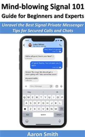 Mind-blowing Signal 101 Guide for Beginners and Experts - Unravel the Best Signal Private Messenger Tips for Secured Calls and Chats - cover