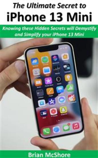 The Ultimate Secret to iPhone 13 Mini - Knowing these Hidden Secrets will Demystify and Simplify your iPhone 13 Mini - cover