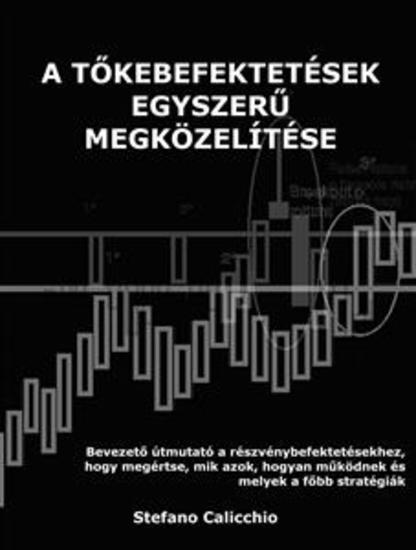 A részvénybefektetés egyszerű megközelítése - Bevezető útmutató a részvénybefektetésekhez hogy megértse mik azok hogyan működnek és melyek a főbb stratégiák - cover