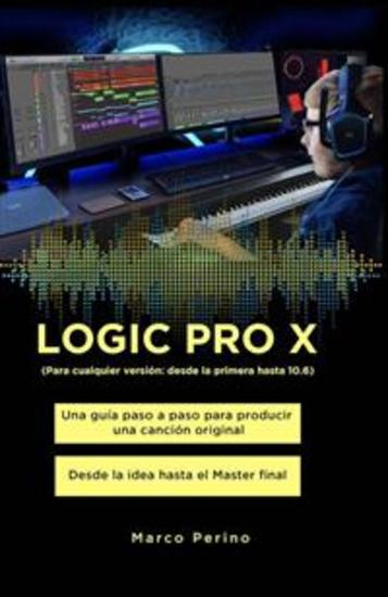 LOGIC PRO X - Una Guía Paso a Paso para Producir una Canción Original Desde la idea hasta el Master final - Para cualquier versión: desde la primera Logic Pro X hasta 107 - cover