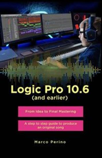 Logic Pro 106 (and earlier) - From Idea to Final Mastering ( compatible with Logic Pro 107 ) - A step by step guide to produce an original song - cover