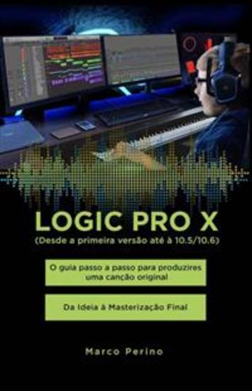 Logic Pro X - O guia passo a passo para produzires uma canção original - Da Ideia à Masterização Final - Compatível com todas as versões do Logic Pro X desde a primeira versão até o Logic Pro 107 - cover