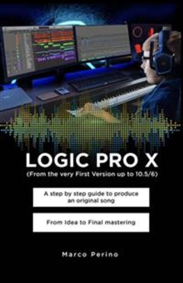 LOGIC PRO X - A Step by Step Guide to Produce an Original Song From Idea to Final Mastering - Compatible with All Versions of Logic Pro X from the very first version up to Logic Pro 107 - cover