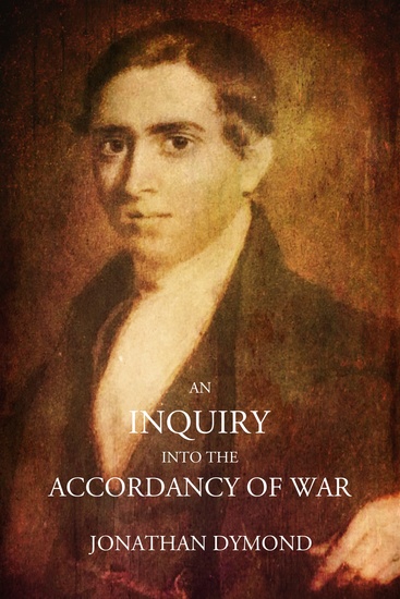 An Inquiry into the Accordancy of War - With the Principles of Christianity and an Examination of the Philosophical Reasoning by Which it is Defended with Observations on Some of the Causes of War and on Some of its Effects - cover