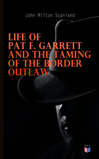 Life of Pat F Garrett and the Taming of the Border Outlaw - cover