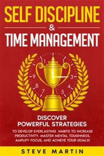 Self Discipline & Time Management - Discover Powerful Strategies to Develop Everlasting Habits to Increase Productivity Master Mental Toughness Amplify Focus and Achieve Your Goals! - cover