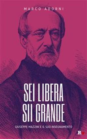 Sei libera sii grande - Giuseppe Mazzini e il suo insegnamento - cover