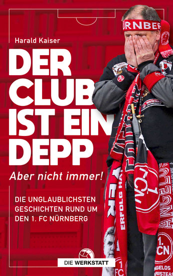 Der Club ist ein Depp - Aber nicht immer! Die unglaublichsten Geschichten rund um den 1 FC Nürnberg - cover