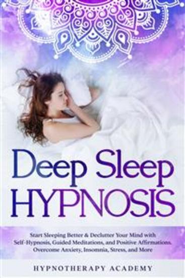 Deep Sleep Hypnosis - Start Sleeping Better & Declutter Your Mind with Self-Hypnosis Guided Meditations and Positive Affirmations Overcome Anxiety Insomnia Stress and More - cover